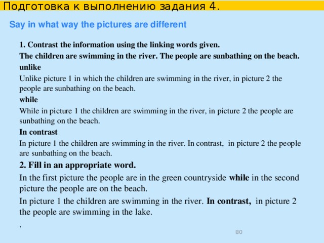 Подготовка к выполнению задания 4. Say in what way the pictures are different  whereas  while   however  unlike in comparison with  in contrast to  be different from  differ  although but  in contrast There are some differences between these two photos. There is a big difference between these two pictures. The two pictures have more differences than similarities.  