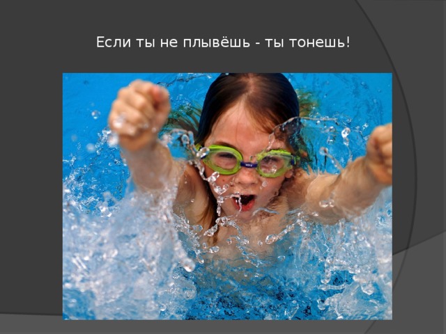  Если ты не плывёшь - ты тонешь!   