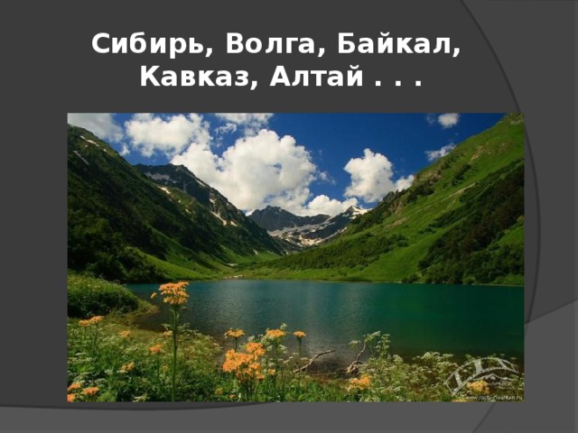 Сибирь, Волга, Байкал,  Кавказ, Алтай . . . 
