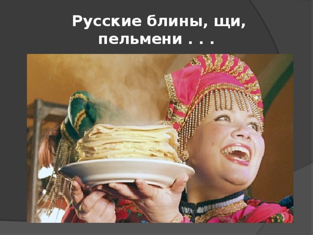  Русские блины, щи, пельмени . . . 