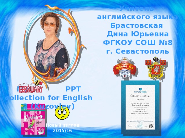 Учитель английского языка Брастовская Дина Юрьевна ФГКОУ СОШ №8 г. Севастополь My PPT collection for English 2 (Kuzovlev) Мой новый взгляд на УМК. По возможности стараюсь использовать Spotlight – больше толку! Новый взгляд 2015/16  