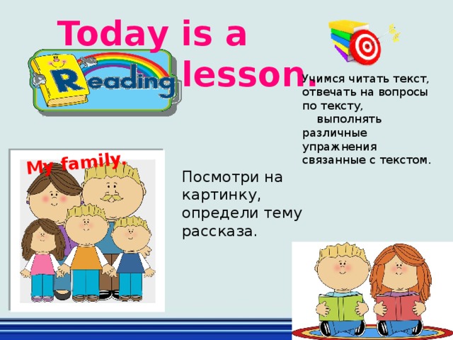 My family. Today is a  lesson. Учимся читать текст, отвечать на вопросы по тексту, выполнять различные упражнения связанные с текстом. Посмотри на картинку, определи тему рассказа. 