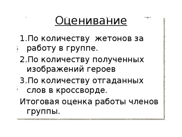 Оценивание 1.По количеству жетонов за работу в группе. 2.По количеству полученных изображений героев 3.По количеству отгаданных слов в кроссворде. Итоговая оценка работы членов группы. 