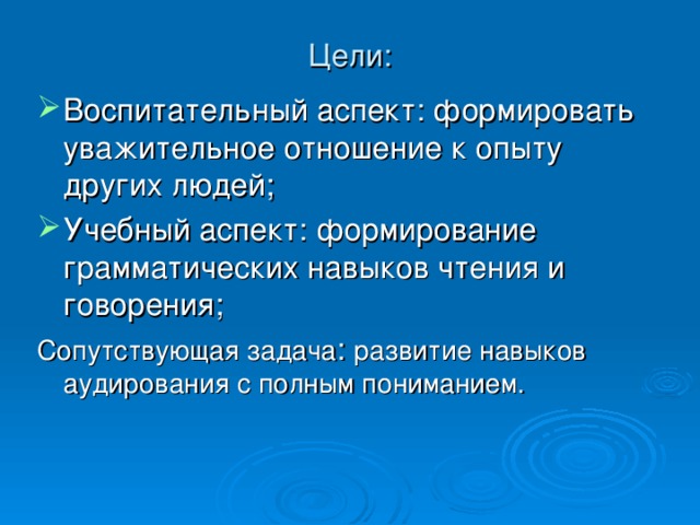 Цели: Воспитательный аспект: формировать уважительное отношение к опыту других людей; Учебный аспект: формирование грамматических навыков чтения и говорения; Сопутствующая задача : развитие навыков аудирования с полным пониманием. 