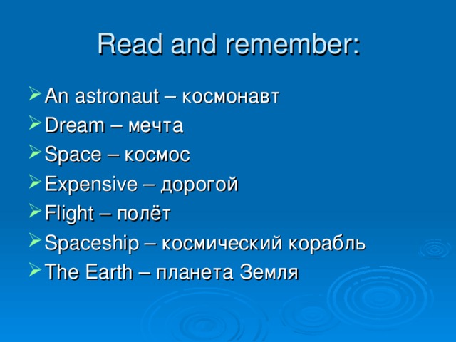 Read and remember: An astronaut – космонавт Dream – мечта Space – космос Expensive – дорогой Flight – полёт Spaceship – космический корабль The Earth – планета Земля 