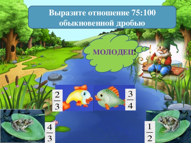 Выразите отношение 75:100 обыкновенной дробью МОЛОДЕЦ ! 2 