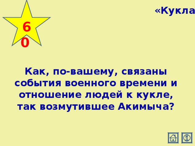 60  «Кукла» Как, по-вашему, связаны события военного времени и отношение людей к кукле, так возмутившее Акимыча?