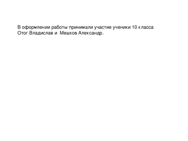 В оформлении работы принимали участие ученики 10 класса  Отог Владислав и Мешков Александр. 