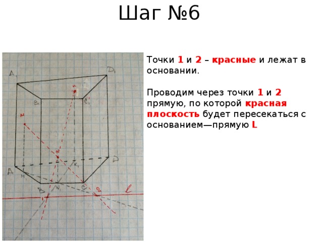 Шаг №6 Точки 1 и 2  – красные и лежат в основании. Проводим через точки 1 и 2  прямую, по которой красная плоскость  будет пересекаться с основанием—прямую L 