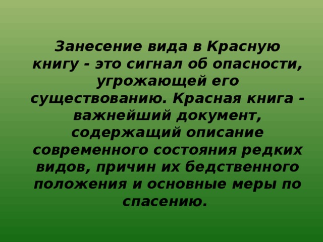 Занесение вида в Красную книгу - это сигнал об опасности, угрожающей его существованию. Красная книга - важнейший документ, содержащий описание современного состояния редких видов, причин их бедственного положения и основные меры по спасению.  