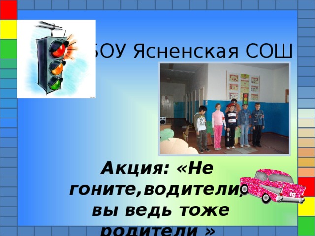 МБОУ Ясненская СОШ Акция: «Не гоните,водители,  вы ведь тоже родители » 