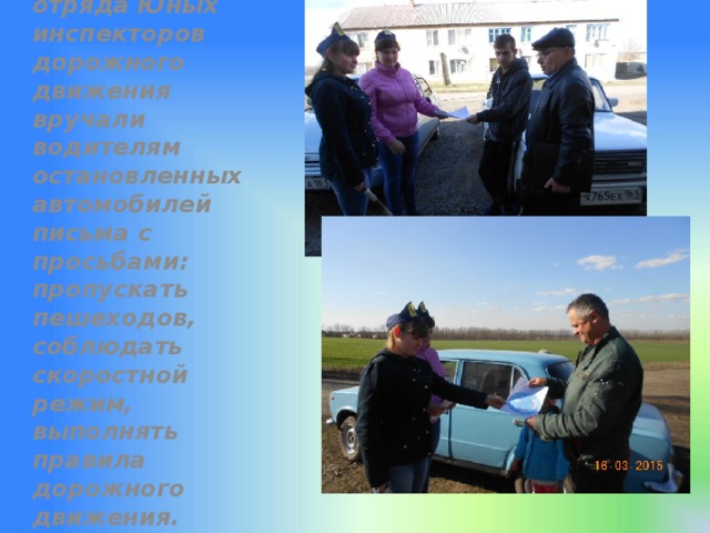 Представители школьного отряда Юных инспекторов дорожного движения вручали водителям остановленных автомобилей письма с просьбами: пропускать пешеходов, соблюдать скоростной режим, выполнять правила дорожного движения. 