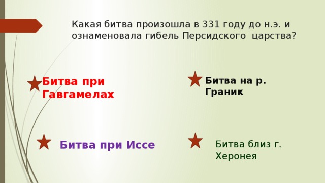 Какая битва произошла в 331 году до н.э. и ознаменовала гибель Персидского царства? Битва при Гавгамелах Битва на р. Граник Битва при Иссе Битва близ г. Херонея 