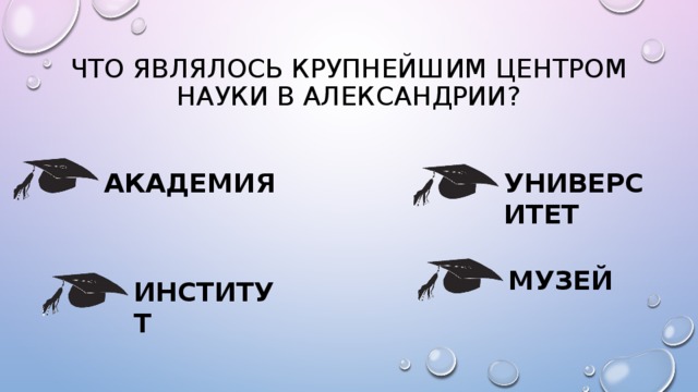 ЧТО ЯВЛЯЛОСЬ КРУПНЕЙШИМ ЦЕНТРОМ НАУКИ В АЛЕКСАНДРИИ? АКАДЕМИЯ УНИВЕРСИТЕТ МУЗЕЙ ИНСТИТУТ 