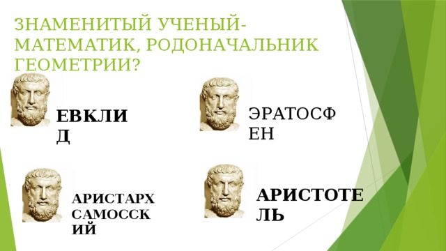 ЗНАМЕНИТЫЙ УЧЕНЫЙ-МАТЕМАТИК, РОДОНАЧАЛЬНИК ГЕОМЕТРИИ? ЭРАТОСФЕН ЕВКЛИД АРИСТОТЕЛЬ АРИСТАРХ САМОССКИЙ 