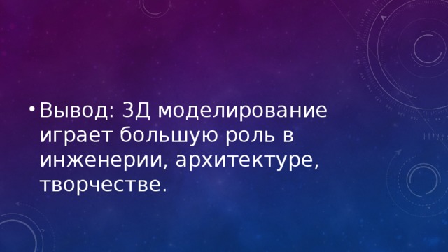 Вывод: 3Д моделирование играет большую роль в инженерии, архитектуре, творчестве. 