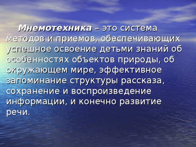 Мнемотехника – это система методов и приемов, обеспечивающих успешное освоение детьми знаний об особенностях объектов природы, об окружающем мире, эффективное запоминание структуры рассказа, сохранение и воспроизведение информации, и конечно развитие речи. 