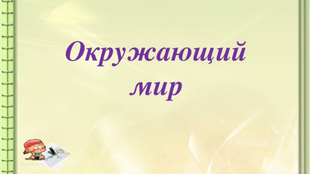 Окружающий мир Здравствуйте, ребята. - Прозвенел уже звонок, начинаем наш урок. - Сегодня на уроке у нас гости, а гости – это всегда радость, это хорошее настроение. Я чувствую, что вы готовы меня слушать и слышать.  - я хочу вам пожелать, чтобы это радостное и творческое состояние не покидало вас в течение всего урока.  - Поприветствуем улыбкой гостей, пожелаем мысленно себе удачи и тихонечко присядем за парты.  