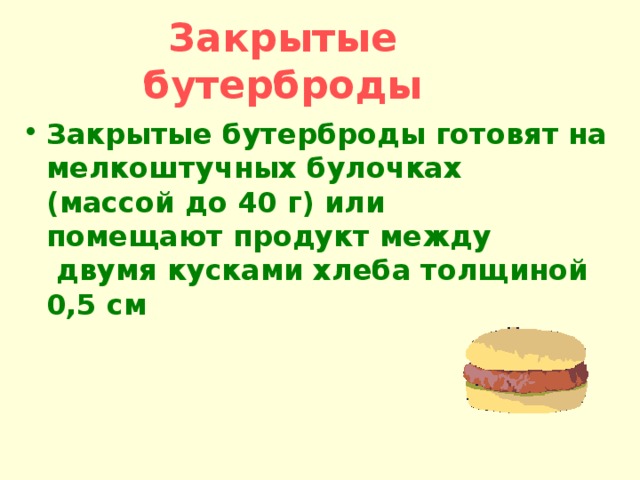 Закрытые бутерброды Закрытые бутерброды готовят на мелкоштучных булочках (массой до 40 г) или помещают продукт между двумя кусками хлеба толщиной 0,5 см 