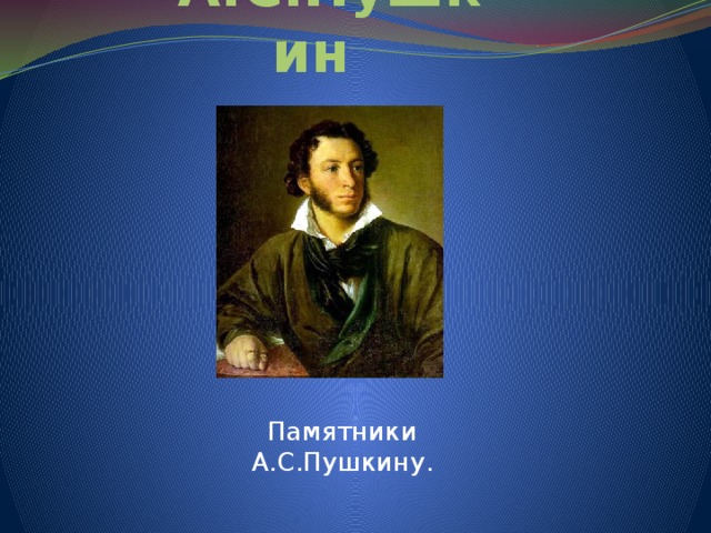А.С.Пушкин Памятники А.С.Пушкину. 