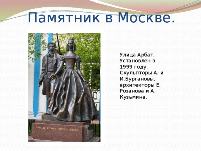 Памятник в Москве. Улица Арбат.  Установлен в 1999 году.  Скульпторы А. и И.Бургановы, архитекторы Е. Розанова и А. Кузьмина. 