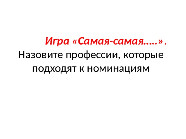  Игра «Самая-самая…..» .    Назовите профессии, которые подходят к номинациям 