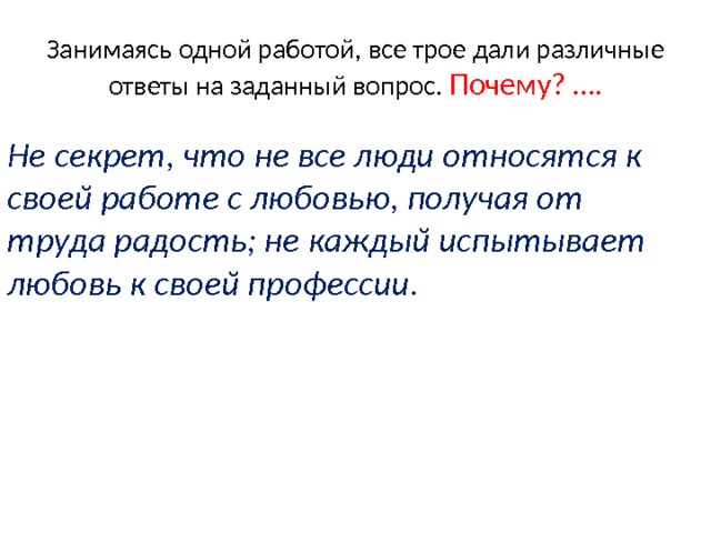 Занимаясь одной работой, все трое дали различные ответы на заданный вопрос. Почему? …. Не секрет, что не все люди относятся к своей работе с любовью, получая от труда радость; не каждый испытывает любовь к своей профессии. 