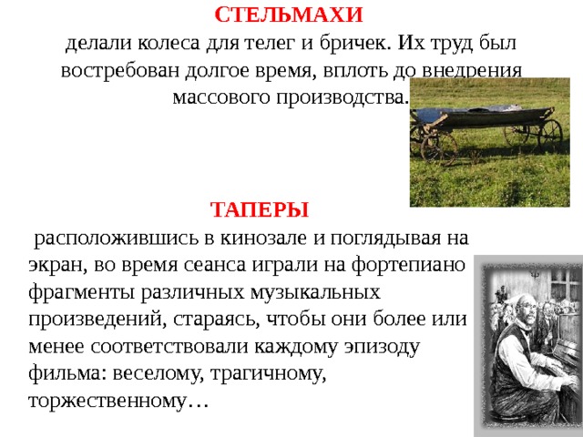 СТЕЛЬМАХИ    делали колеса для телег и бричек. Их труд был востребован долгое время, вплоть до внедрения массового производства. ТАПЕРЫ  расположившись в кинозале и поглядывая на экран, во время сеанса играли на фортепиано фрагменты различных музыкальных произведений, стараясь, чтобы они более или менее соответствовали каждому эпизоду фильма: веселому, трагичному, торжественному… 