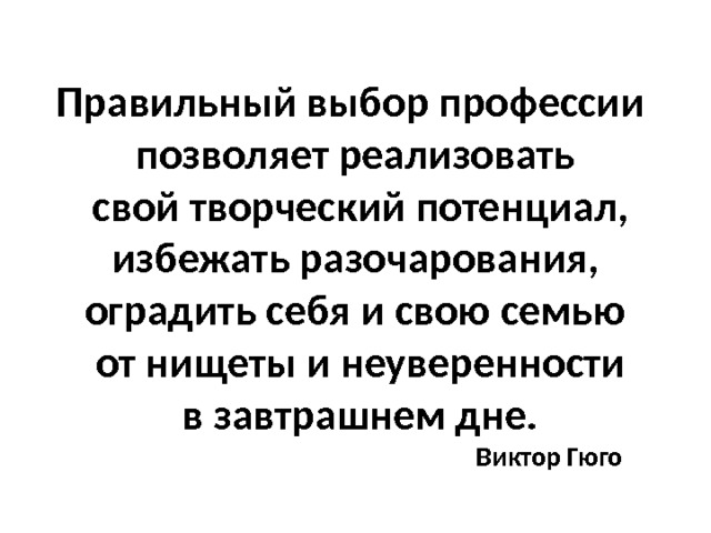 Правильный выбор профессии  позволяет реализовать  свой творческий потенциал,  избежать разочарования,  оградить себя и свою семью  от нищеты и неуверенности  в завтрашнем дне.  Виктор Гюго 
