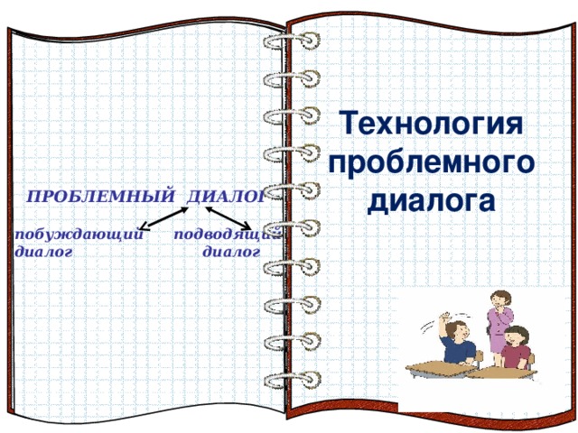 Технология проблемного диалога Технология проблемного диалога    ПРОБЛЕМНЫЙ ДИАЛОГ  побуждающий подводящий диалог диалог Эффект перелистывающейся книги   Автор:  учитель информатики  МОУ Лицей №6 Попова С.Г.   Начало: по щелчку  На страницах могут быть размещены текст, списки, гиперссылки, графические изображения, видео и звук.    Два вида диалога 9 