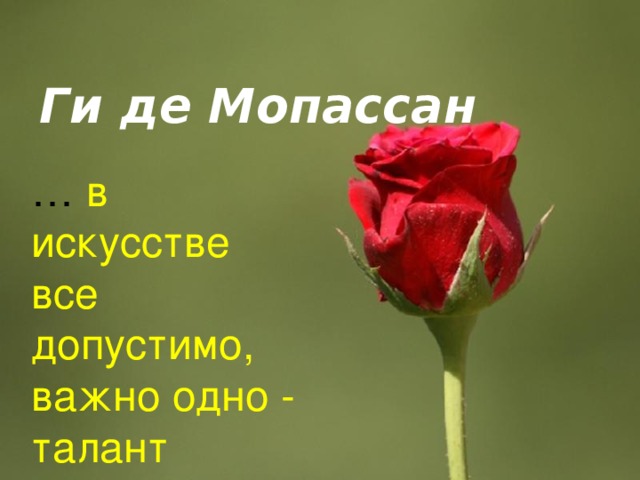  Ги де Мопассан … в искусстве все допустимо, важно одно - талант 