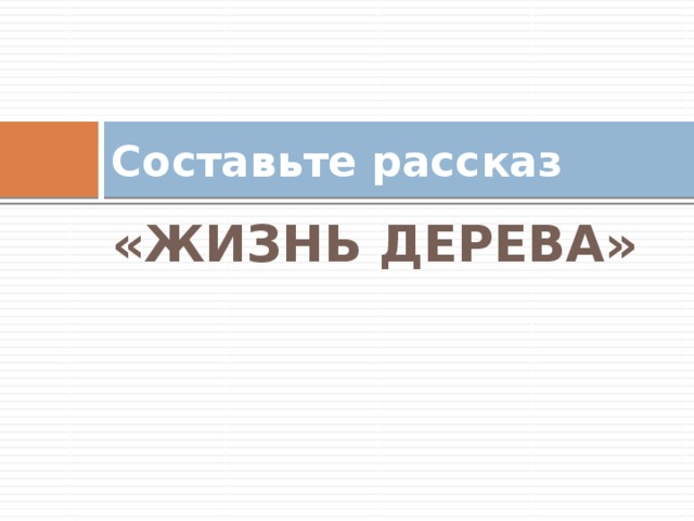 Составьте рассказ «ЖИЗНЬ ДЕРЕВА» 