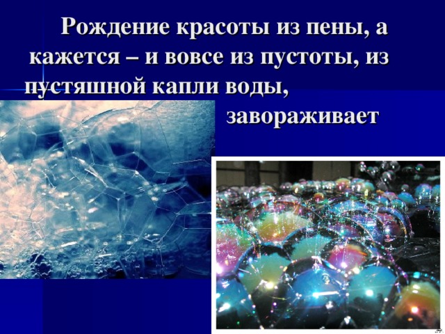 Рождение красоты из пены, а кажется – и вовсе из пустоты, из пустяшной капли воды,     завораживает 