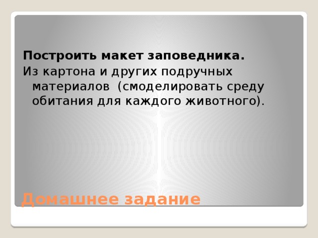 Построить макет заповедника. Из картона и других подручных материалов (смоделировать среду обитания для каждого животного).  Домашнее задание 