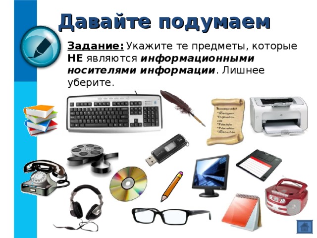 Давайте подумаем Задание:  Укажите те предметы, которые  НЕ являются информационными  носителями информации . Лишнее уберите. 