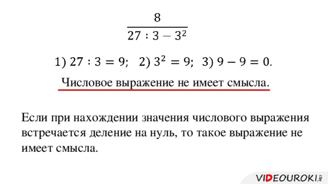         Числовое выражение не имеет смысла. Если при нахождении значения числового выражения встречается деление на нуль, то такое выражение не имеет смысла.