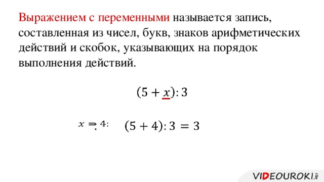 Выражением с переменными называется запись, составленная из чисел, букв, знаков арифметических действий и скобок, указывающих на порядок выполнения действий.   :      