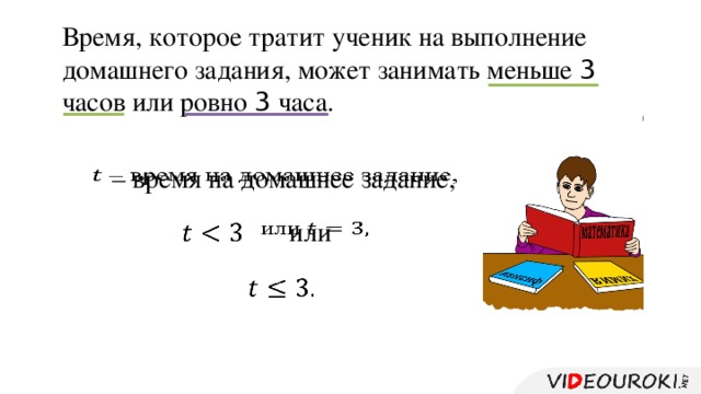 Время, которое тратит ученик на выполнение домашнего задания, может занимать меньше 3 часов или ровно 3 часа. – время на домашнее задание,   или       
