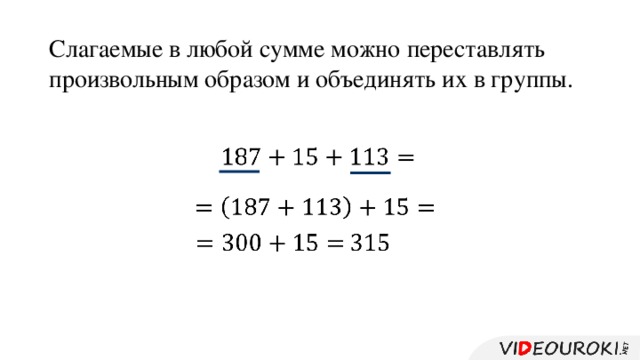Слагаемые в любой сумме можно переставлять произвольным образом и объединять их в группы.        