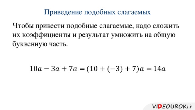 Приведение подобных слагаемых Чтобы привести подобные слагаемые, надо сложить их коэффициенты и результат умножить на общую буквенную часть.        