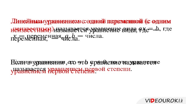 Линейным уравнением с одной переменной (с одним неизвестным) называется уравнение вида, где — переменная, — числа.   Если в уравнении , то это уравнение называется уравнением первой степени .  