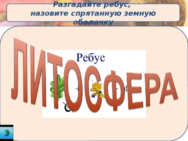 Разгадайте ребус,  назовите спрятанную земную оболочку