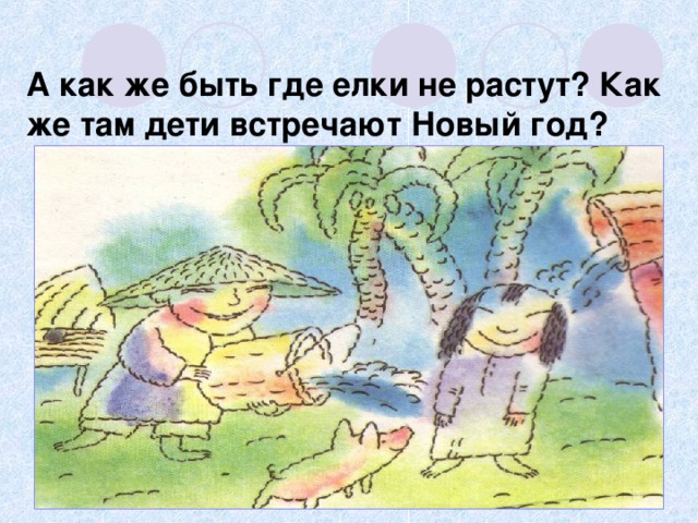  А как же быть где елки не растут? Как же там дети встречают Новый год?   