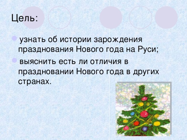 Цель: узнать об истории зарождения празднования Нового года на Руси; выяснить есть ли отличия в праздновании Нового года в других странах. 