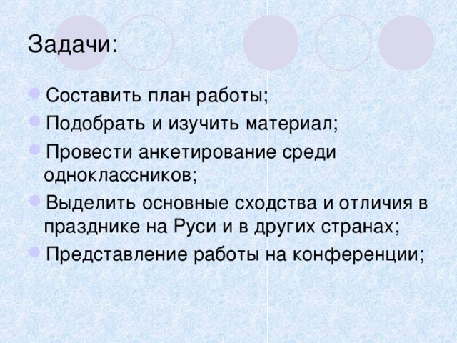 Задачи: Составить план работы; Подобрать и изучить материал; Провести анкетирование среди одноклассников; Выделить основные сходства и отличия в празднике на Руси и в других странах; Представление работы на конференции; 