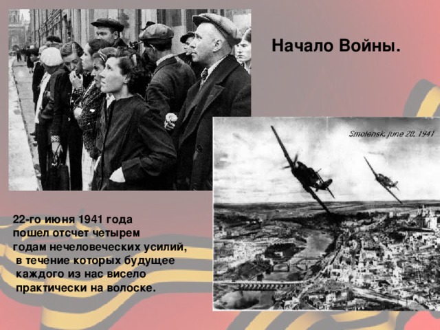 Начало Войны. 22-го июня 1941 года пошел отсчет четырем годам нечеловеческих усилий,  в течение которых будущее  каждого из нас висело  практически на волоске.   