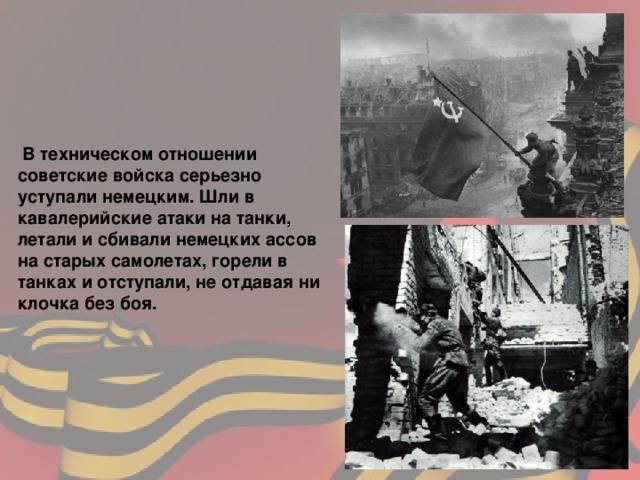  В техническом отношении советские войска серьезно уступали немецким. Шли в кавалерийские атаки на танки, летали и сбивали немецких ассов на старых самолетах, горели в танках и отступали, не отдавая ни клочка без боя. 