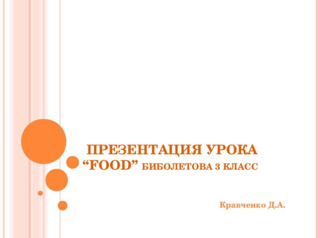  ПРЕЗЕНТАЦИЯ УРОКА  “FOOD” БИБОЛЕТОВА 3 КЛАСС    Кравченко Д.А. 