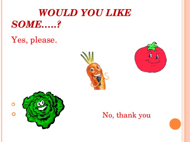  WOULD YOU LIKE SOME…..? Yes, please.  No, thank you   
