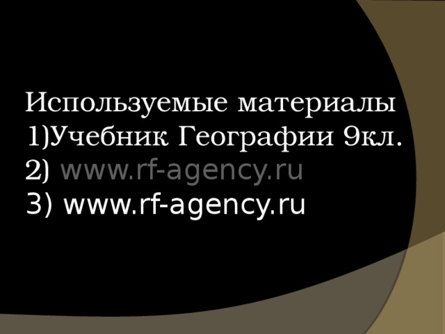 Используемые материалы  1)Учебник Географии 9кл.  2)  www.rf-agency.ru   3) www.rf-agency.ru 